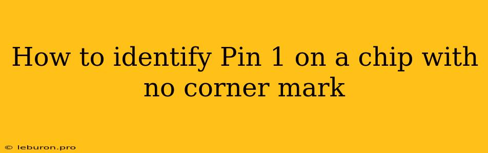 How To Identify Pin 1 On A Chip With No Corner Mark