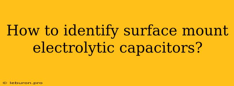 How To Identify Surface Mount Electrolytic Capacitors?