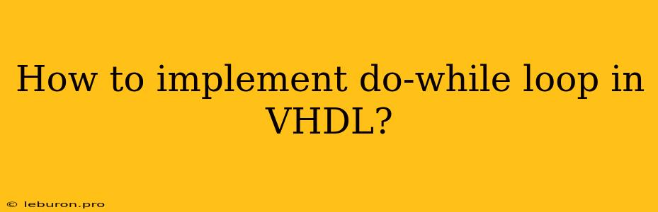 How To Implement Do-while Loop In VHDL?