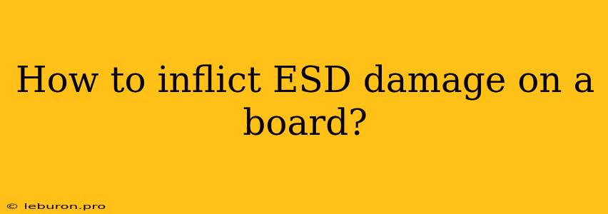 How To Inflict ESD Damage On A Board?