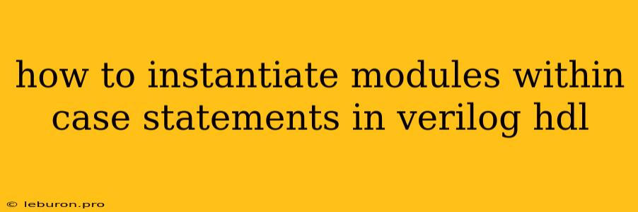 How To Instantiate Modules Within Case Statements In Verilog Hdl