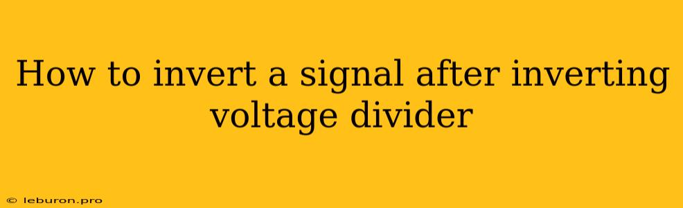 How To Invert A Signal After Inverting Voltage Divider