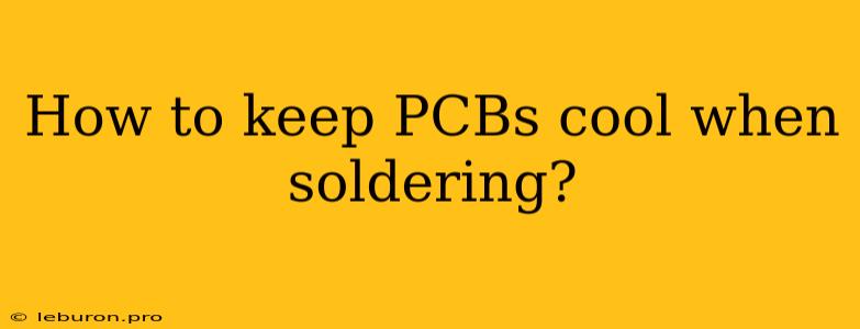 How To Keep PCBs Cool When Soldering?