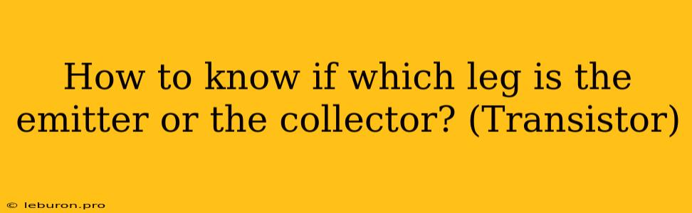 How To Know If Which Leg Is The Emitter Or The Collector? (Transistor)