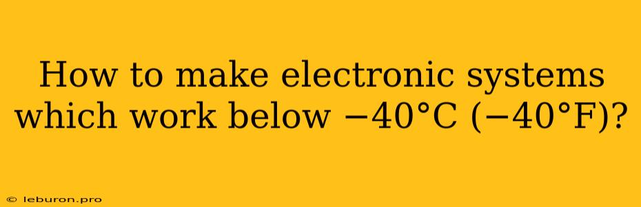 How To Make Electronic Systems Which Work Below −40°C (−40°F)?