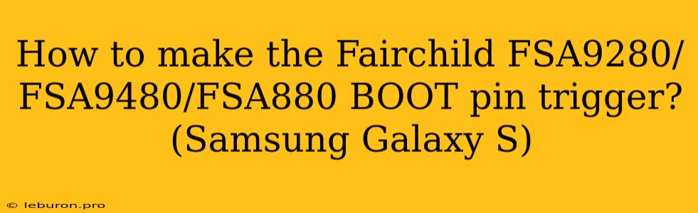 How To Make The Fairchild FSA9280/FSA9480/FSA880 BOOT Pin Trigger? (Samsung Galaxy S)