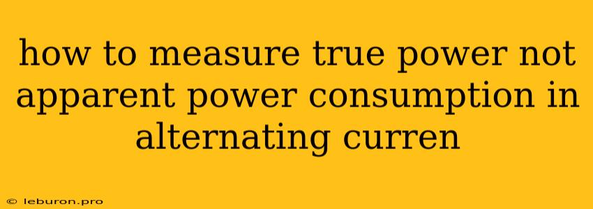 How To Measure True Power Not Apparent Power Consumption In Alternating Curren