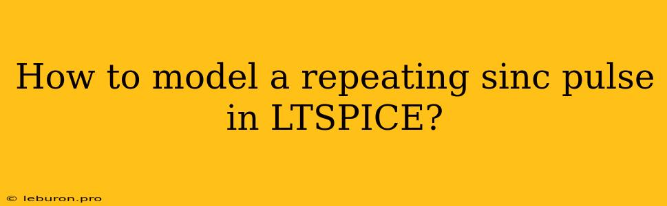 How To Model A Repeating Sinc Pulse In LTSPICE?