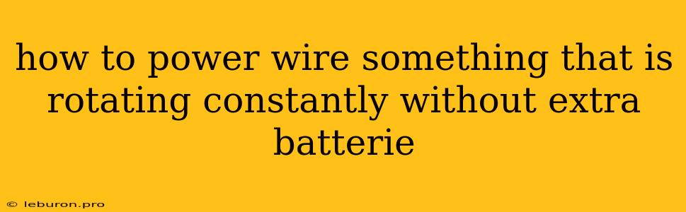 How To Power Wire Something That Is Rotating Constantly Without Extra Batterie