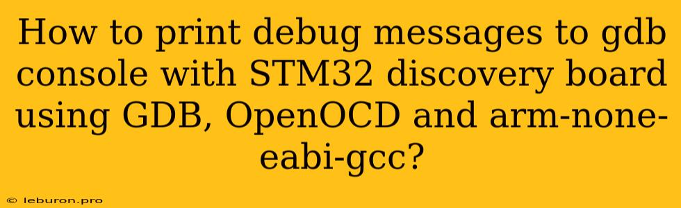 How To Print Debug Messages To Gdb Console With STM32 Discovery Board Using GDB, OpenOCD And Arm-none-eabi-gcc?