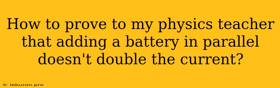 How To Prove To My Physics Teacher That Adding A Battery In Parallel Doesn't Double The Current?