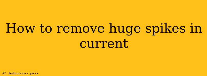 How To Remove Huge Spikes In Current