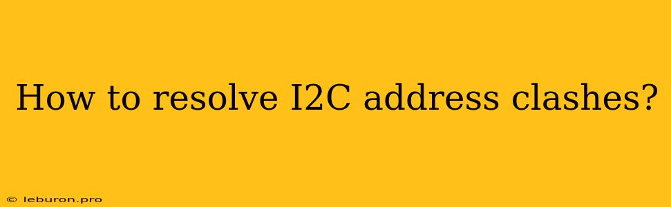 How To Resolve I2C Address Clashes?