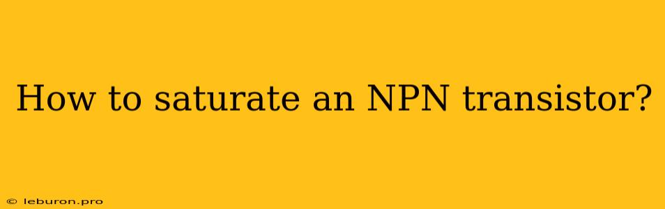 How To Saturate An NPN Transistor?