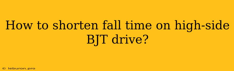 How To Shorten Fall Time On High-side BJT Drive?