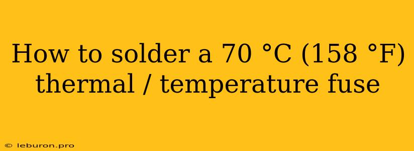 How To Solder A 70 °C (158 °F) Thermal / Temperature Fuse