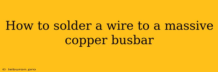 How To Solder A Wire To A Massive Copper Busbar