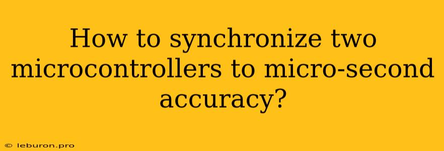 How To Synchronize Two Microcontrollers To Micro-second Accuracy?