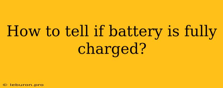 How To Tell If Battery Is Fully Charged?