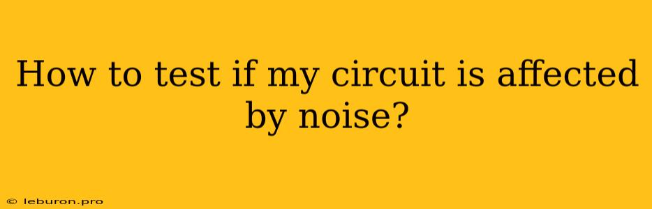 How To Test If My Circuit Is Affected By Noise?