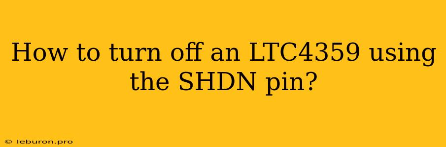 How To Turn Off An LTC4359 Using The SHDN Pin?