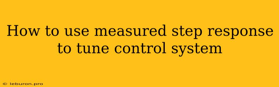 How To Use Measured Step Response To Tune Control System