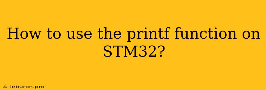 How To Use The Printf Function On STM32?