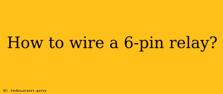 How To Wire A 6-pin Relay?