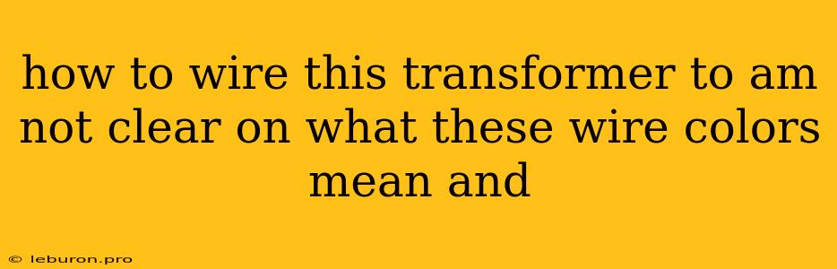 How To Wire This Transformer To Am Not Clear On What These Wire Colors Mean And