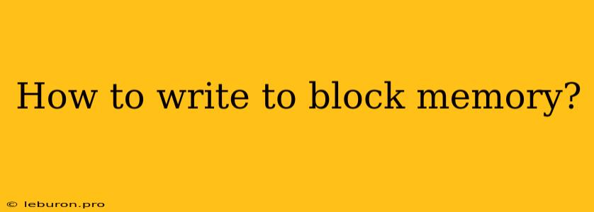 How To Write To Block Memory?