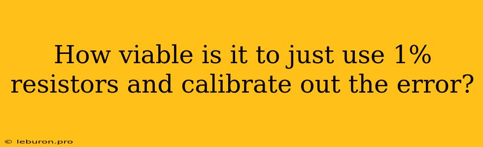 How Viable Is It To Just Use 1% Resistors And Calibrate Out The Error?