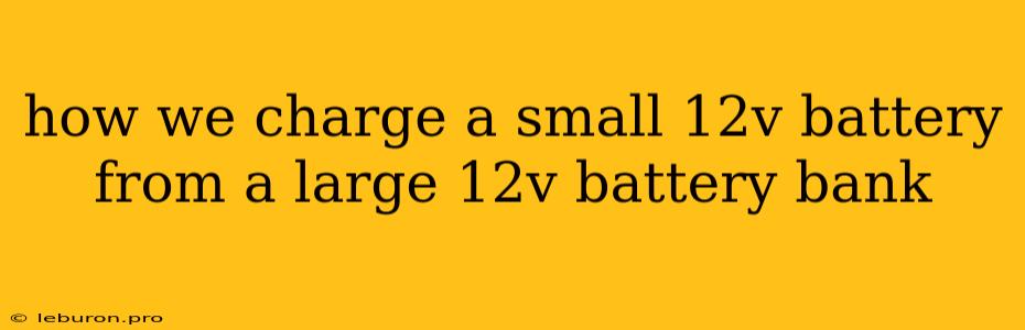 How We Charge A Small 12v Battery From A Large 12v Battery Bank