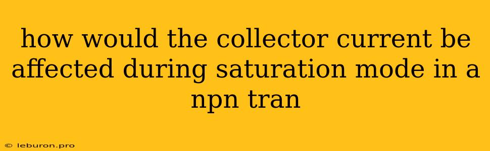 How Would The Collector Current Be Affected During Saturation Mode In A Npn Tran