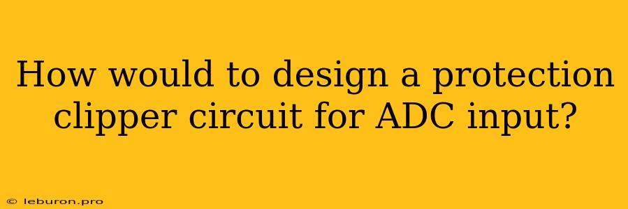 How Would To Design A Protection Clipper Circuit For ADC Input?