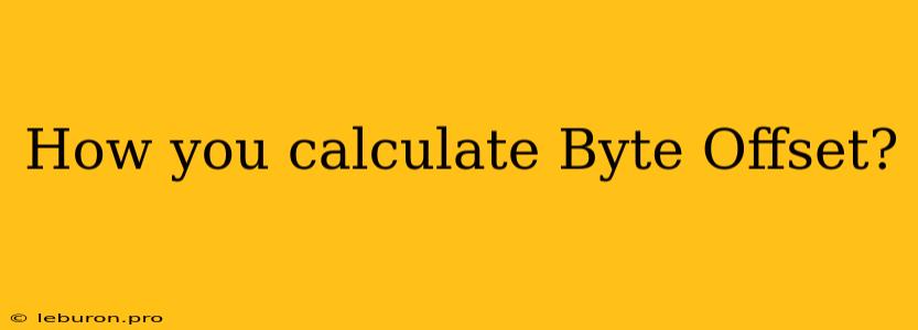 How You Calculate Byte Offset?