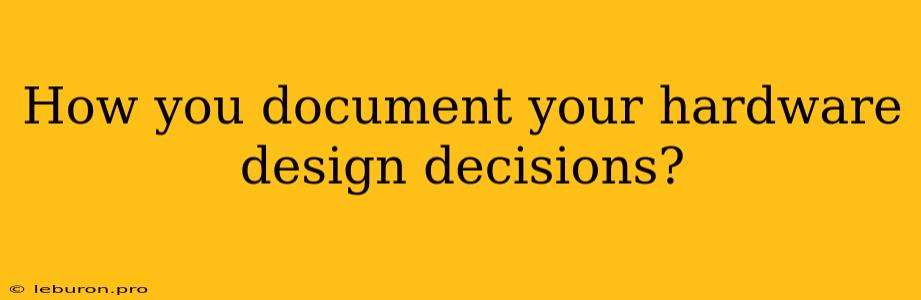 How You Document Your Hardware Design Decisions?