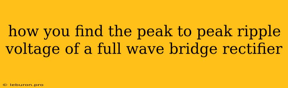 How You Find The Peak To Peak Ripple Voltage Of A Full Wave Bridge Rectifier