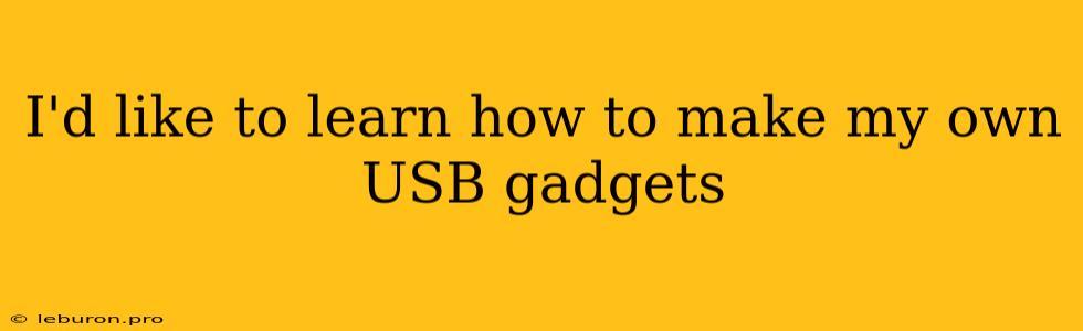 I'd Like To Learn How To Make My Own USB Gadgets