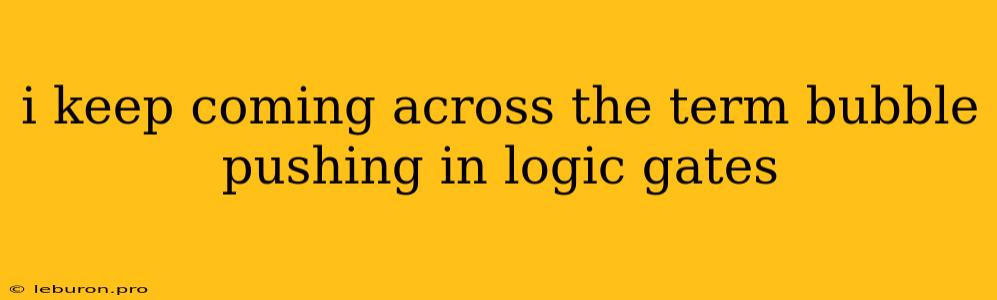 I Keep Coming Across The Term Bubble Pushing In Logic Gates