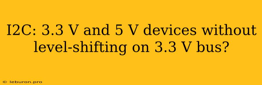 I2C: 3.3 V And 5 V Devices Without Level-shifting On 3.3 V Bus?