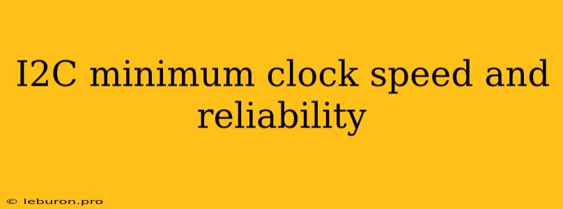 I2C Minimum Clock Speed And Reliability