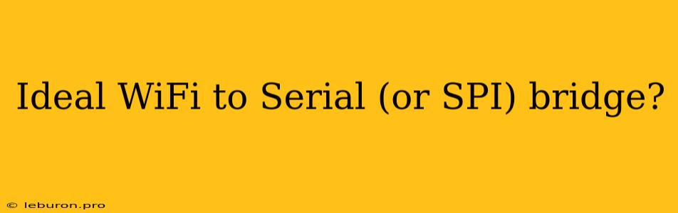 Ideal WiFi To Serial (or SPI) Bridge?