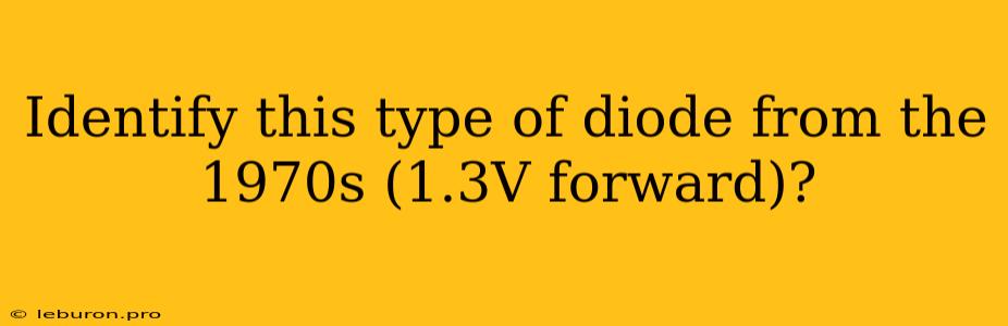 Identify This Type Of Diode From The 1970s (1.3V Forward)?