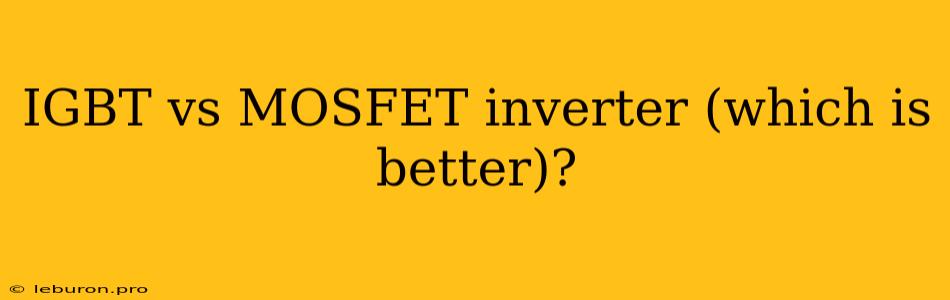 IGBT Vs MOSFET Inverter (which Is Better)?