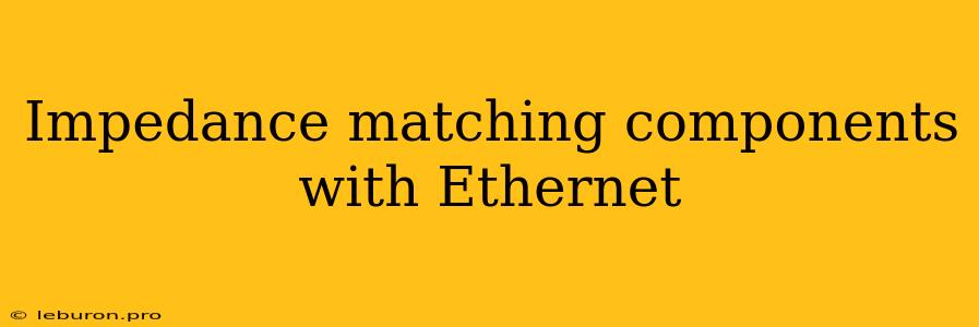 Impedance Matching Components With Ethernet