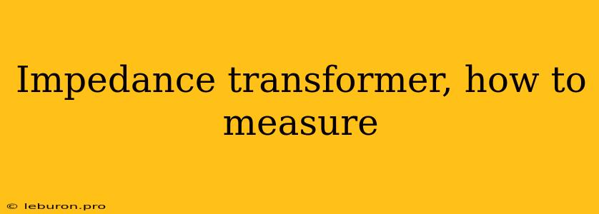 Impedance Transformer, How To Measure