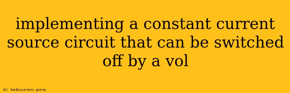 Implementing A Constant Current Source Circuit That Can Be Switched Off By A Vol