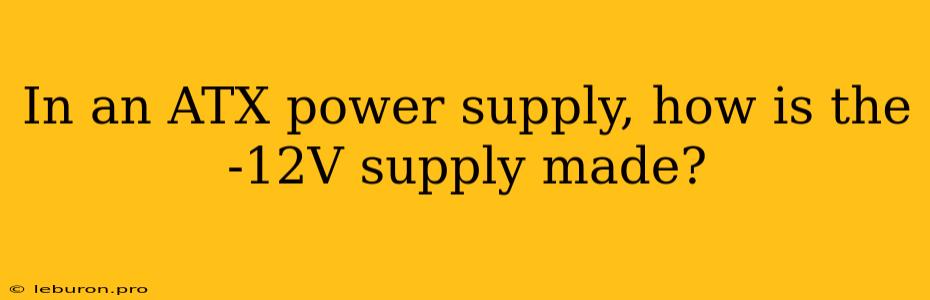 In An ATX Power Supply, How Is The -12V Supply Made?