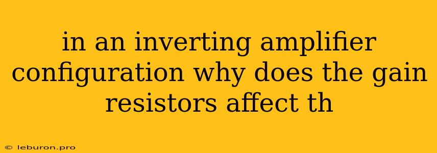 In An Inverting Amplifier Configuration Why Does The Gain Resistors Affect Th
