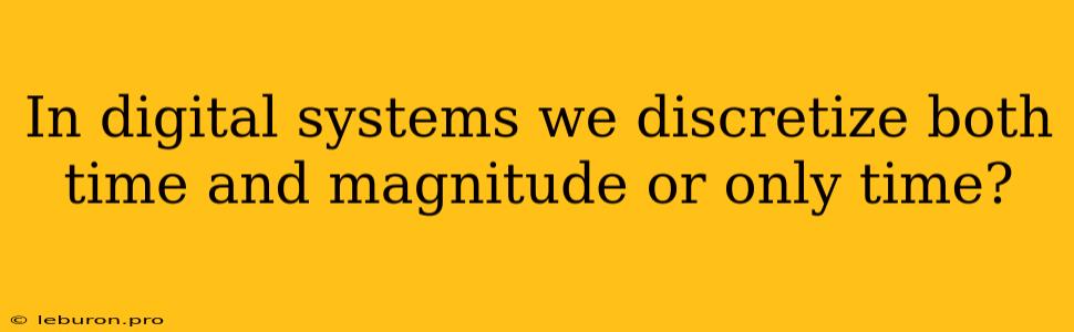 In Digital Systems We Discretize Both Time And Magnitude Or Only Time?